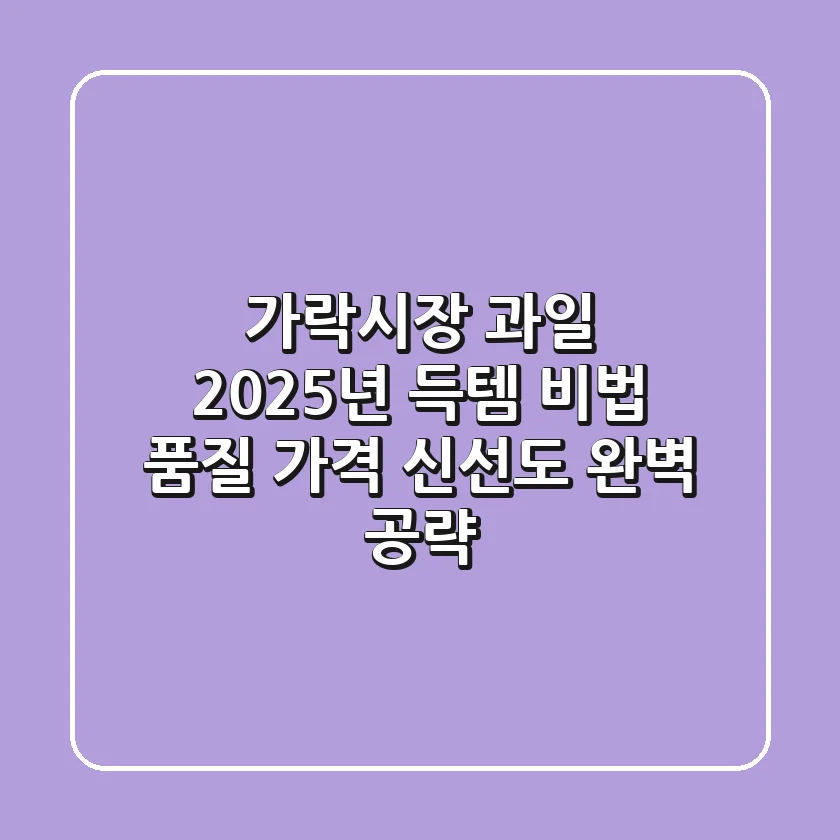 [가락시장 과일] 2025년 득템 비법: 품질, 가격, 신선도 완벽 공략!