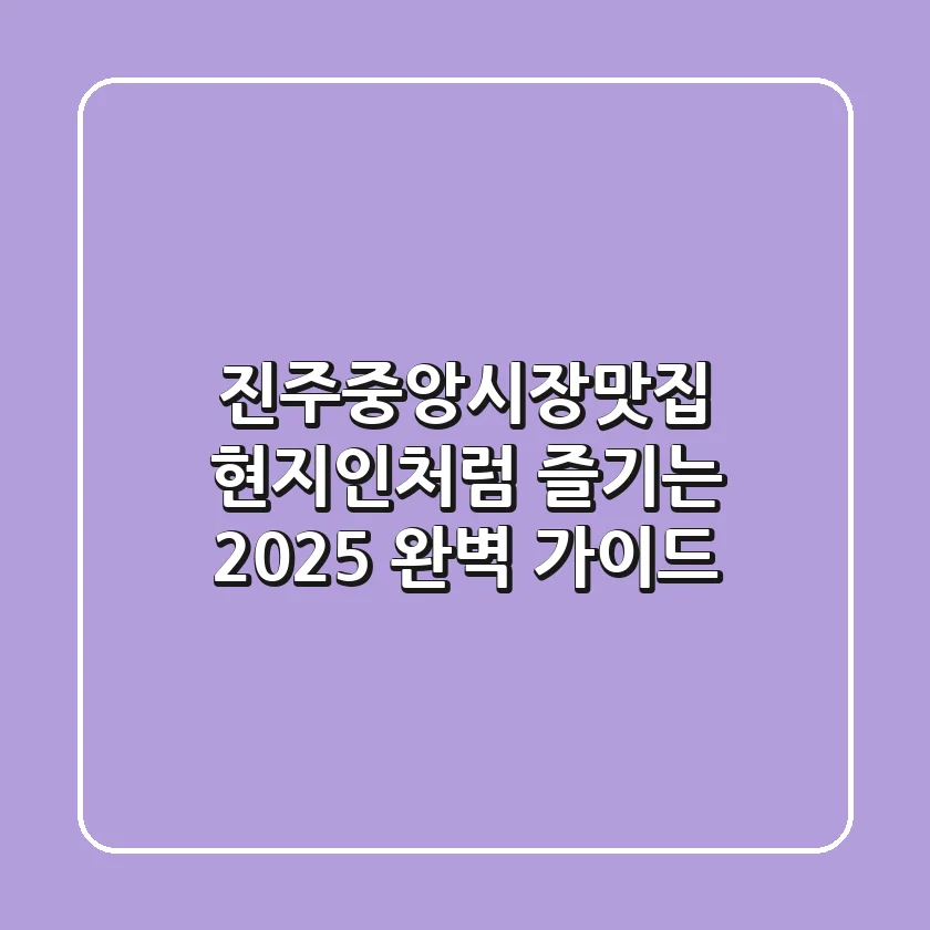 진주중앙시장맛집 현지인처럼 즐기는 2025 완벽 가이드