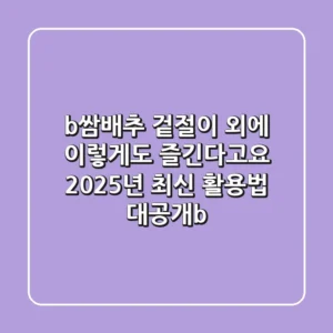 <b>쌈배추, 겉절이 외에 이렇게도 즐긴다고요? 2025년 최신 활용법 대공개!</b>