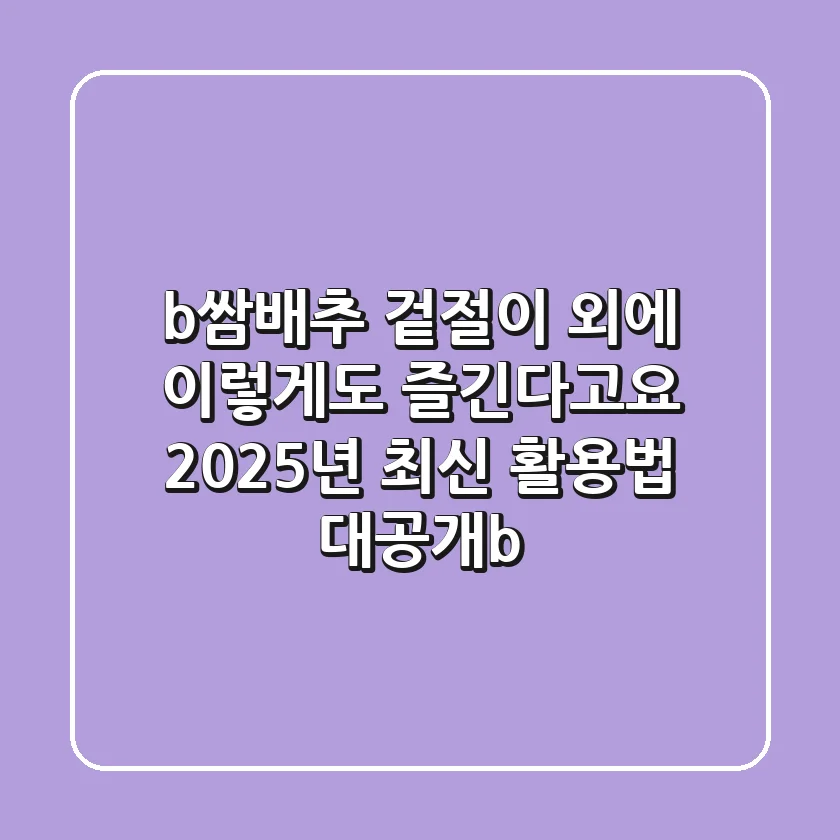 <b>쌈배추, 겉절이 외에 이렇게도 즐긴다고요? 2025년 최신 활용법 대공개!</b>