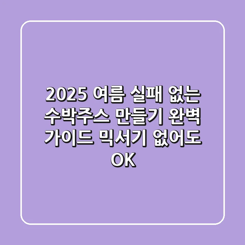 2025 여름, 실패 없는 수박주스 만들기 완벽 가이드: 믹서기 없어도 OK!