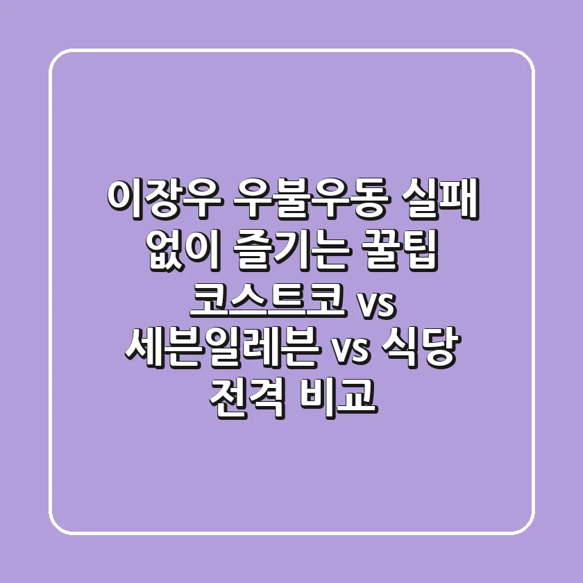 이장우 우불우동, 실패 없이 즐기는 꿀팁: 코스트코 vs 세븐일레븐 vs 식당 전격 비교