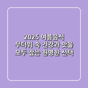 2025 여름음식, 무더위 속 건강과 맛을 모두 잡는 현명한 선택