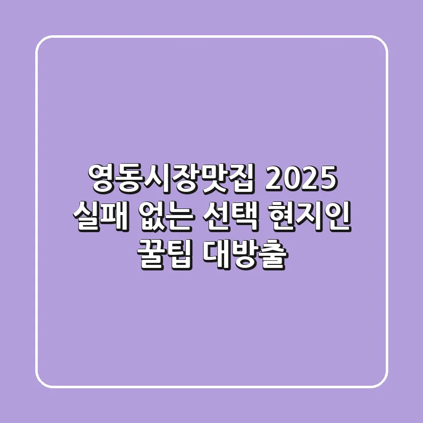 영동시장맛집, 2025 실패 없는 선택! 현지인 꿀팁 대방출