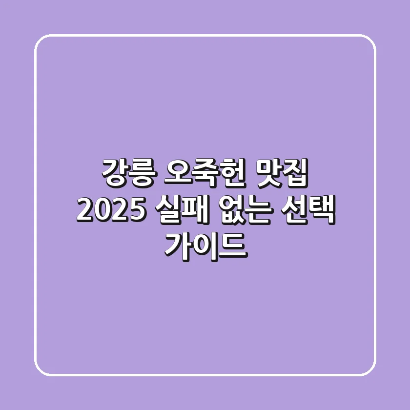 강릉 오죽헌 맛집, 2025 실패 없는 선택 가이드