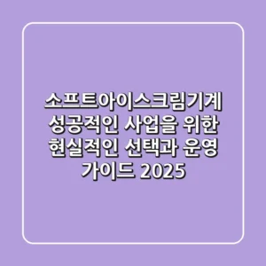 소프트아이스크림기계: 성공적인 사업을 위한 현실적인 선택과 운영 가이드 2025