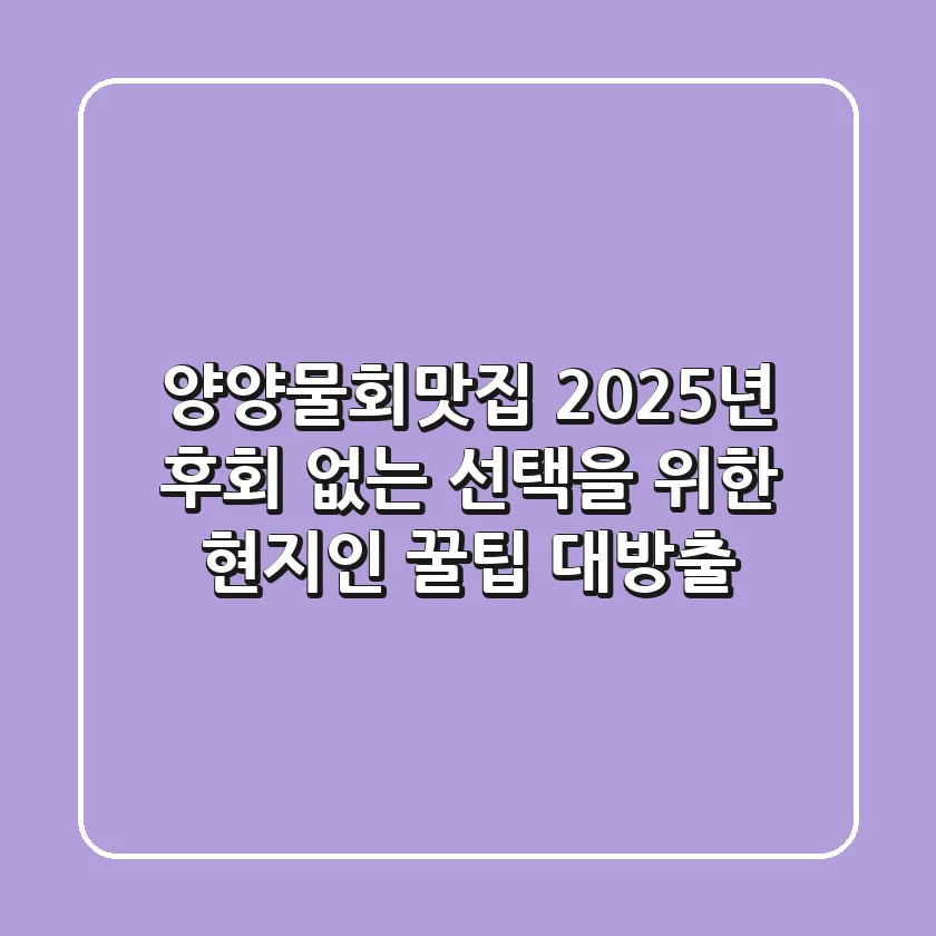양양물회맛집, 2025년 후회 없는 선택을 위한 현지인 꿀팁 대방출!