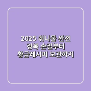 2025 취나물 완전 정복: 손질부터 황금레시피, 보관까지!