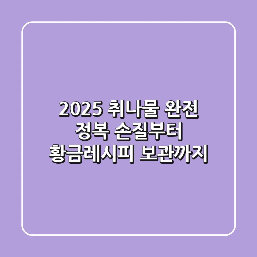 2025 취나물 완전 정복: 손질부터 황금레시피, 보관까지!
