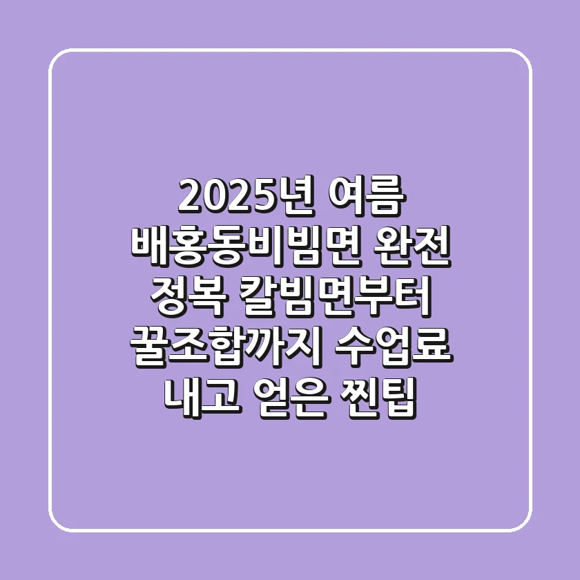 2025년 여름, '배홍동비빔면' 완전 정복: 칼빔면부터 꿀조합까지 수업료 내고 얻은 찐팁!