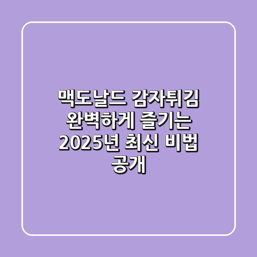 맥도날드 감자튀김, 완벽하게 즐기는 2025년 최신 비법 공개!