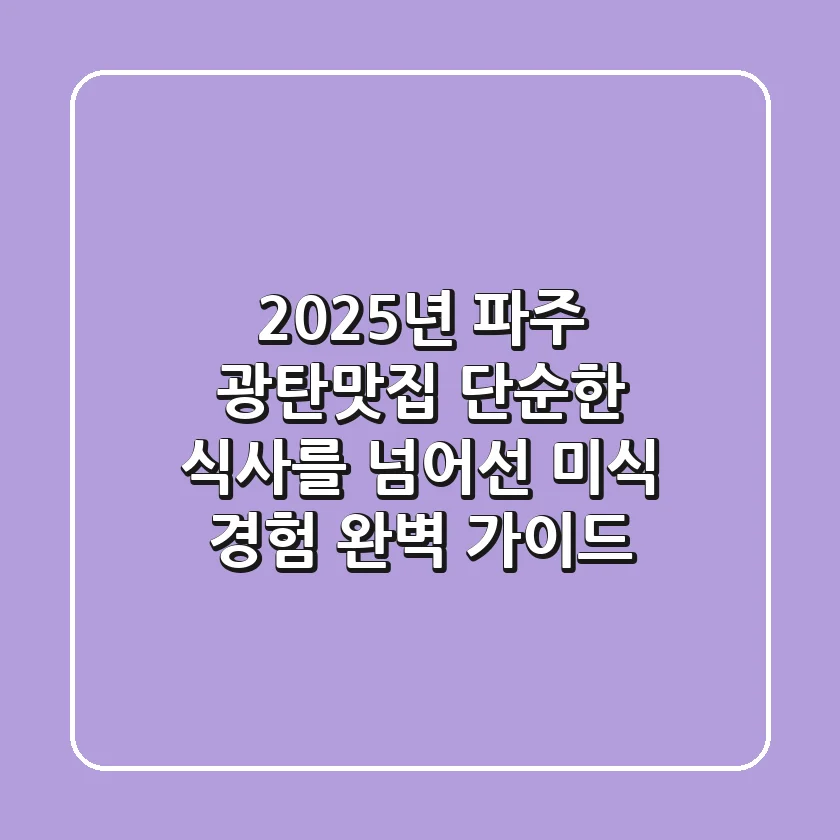 2025년 파주 광탄맛집, 단순한 식사를 넘어선 미식 경험 완벽 가이드