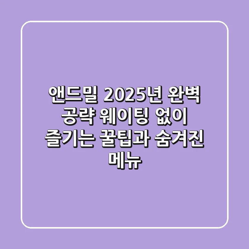 앤드밀, 2025년 완벽 공략! 웨이팅 없이 즐기는 꿀팁과 숨겨진 메뉴