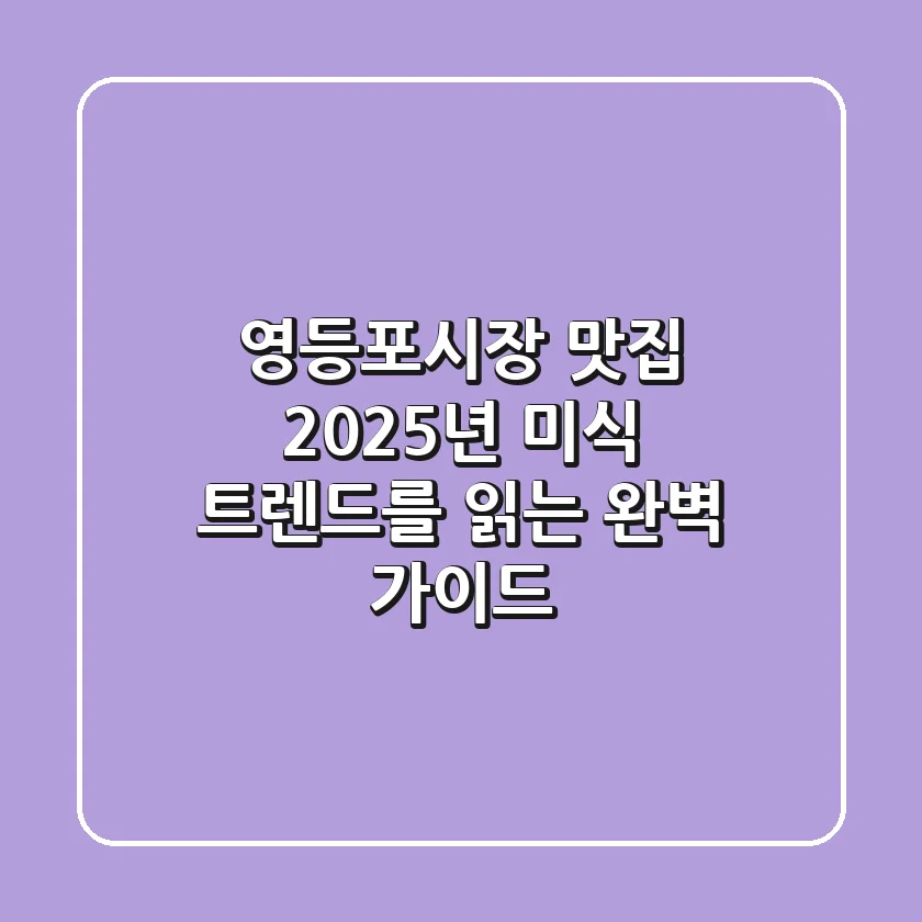 영등포시장 맛집, 2025년 미식 트렌드를 읽는 완벽 가이드