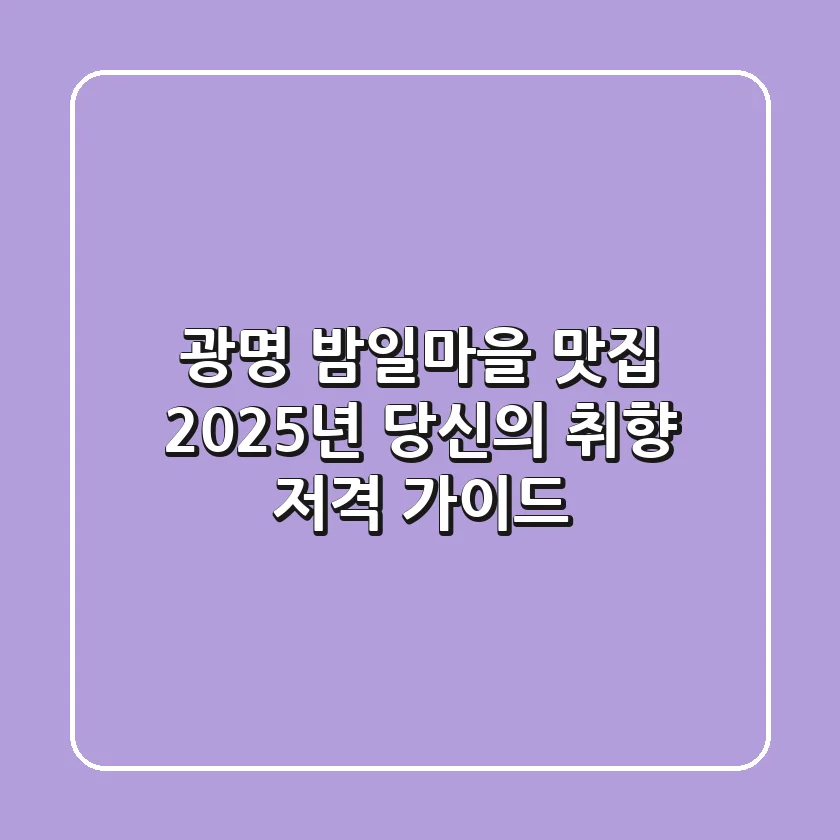광명 밤일마을 맛집: 2025년 당신의 취향 저격 가이드