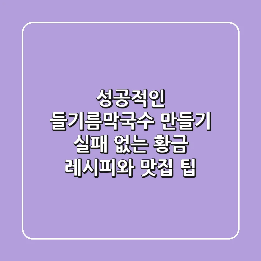 성공적인 들기름막국수 만들기: 실패 없는 황금 레시피와 맛집 팁
