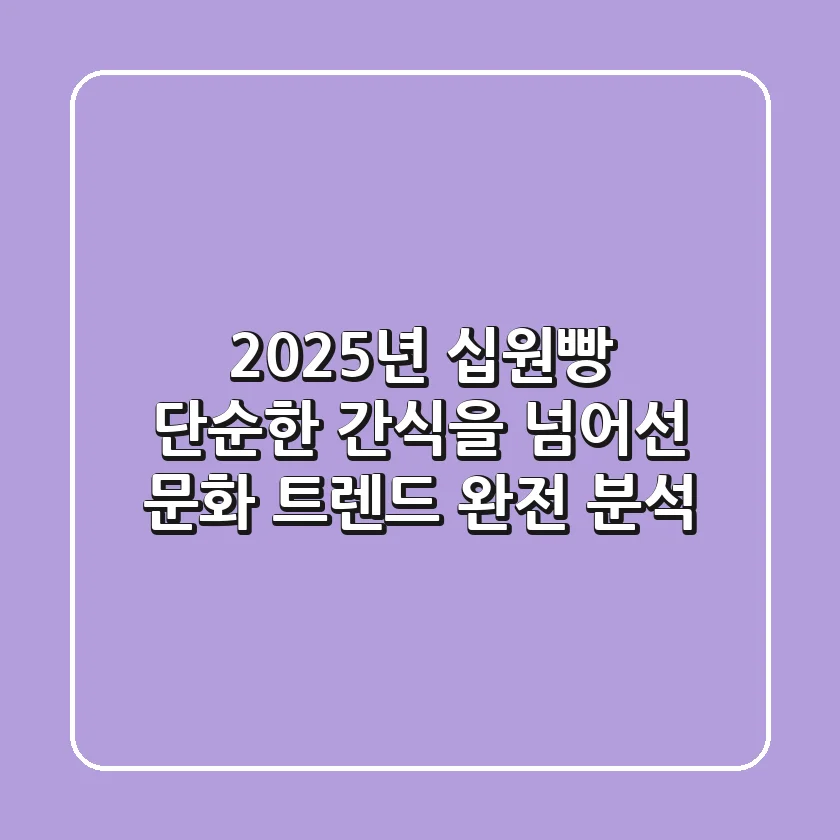 2025년 십원빵, 단순한 간식을 넘어선 문화 트렌드 완전 분석!