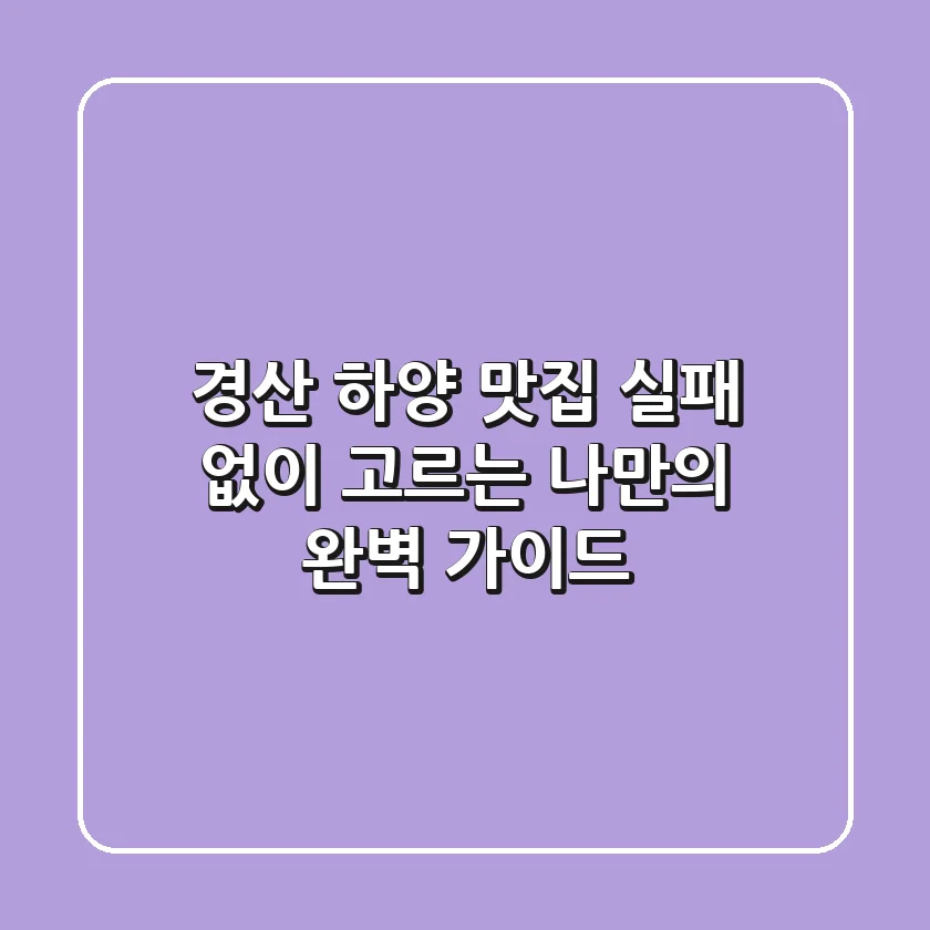 경산 하양 맛집, 실패 없이 고르는 나만의 완벽 가이드