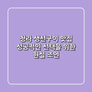 청라 생선구이 맛집, 성공적인 선택을 위한 현실 조언