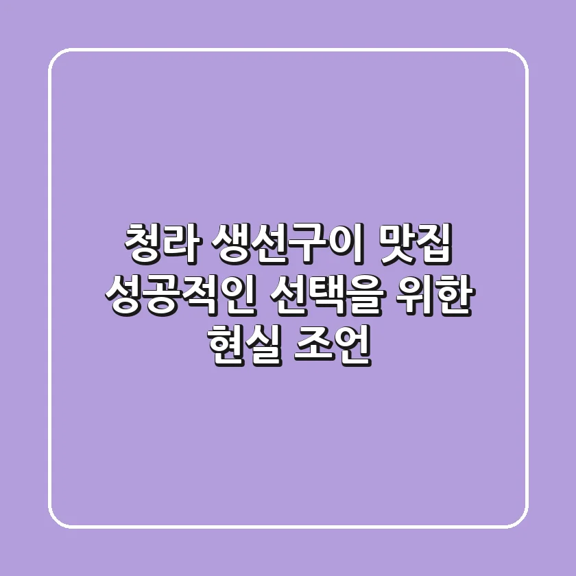 청라 생선구이 맛집, 성공적인 선택을 위한 현실 조언