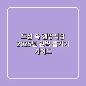 도심 속 캠핑식당, 2025년 완벽 즐기기 가이드