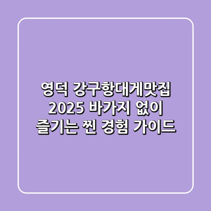 영덕 강구항대게맛집 2025, 바가지 없이 즐기는 찐 경험 가이드!