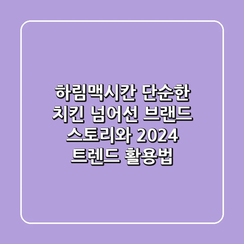하림맥시칸, 단순한 치킨 넘어선 브랜드 스토리와 2024 트렌드 활용법