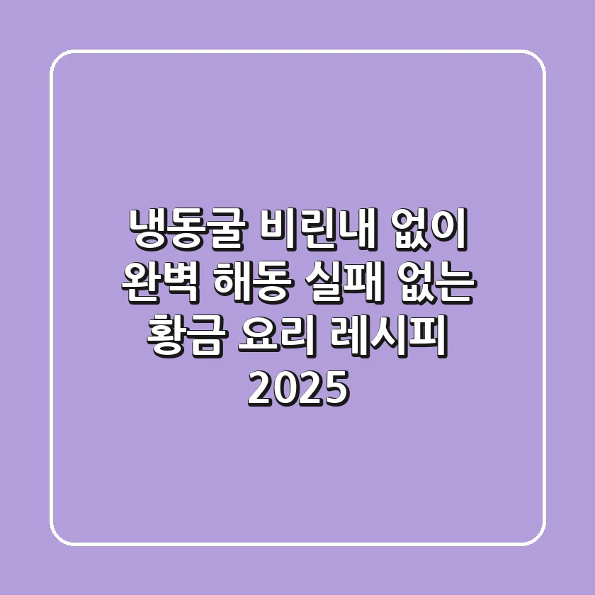 냉동굴 비린내 없이 완벽 해동! 실패 없는 황금 요리 레시피 2025