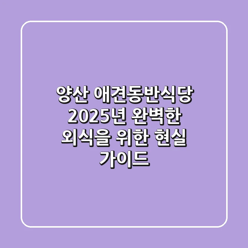 양산 애견동반식당, 2025년 완벽한 외식을 위한 현실 가이드