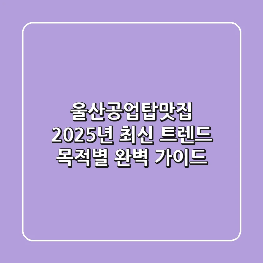 울산공업탑맛집 2025년 최신 트렌드: 목적별 완벽 가이드!