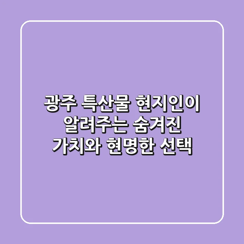 광주 특산물: 현지인이 알려주는 숨겨진 가치와 현명한 선택