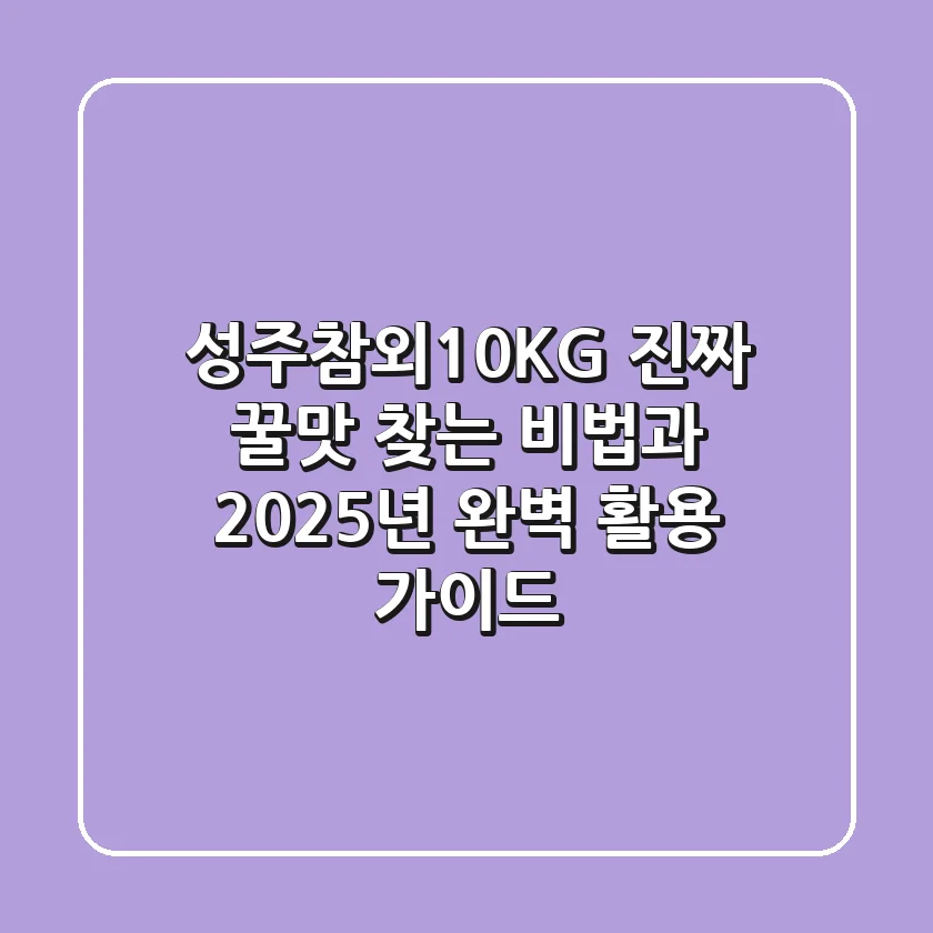 성주참외10KG: 진짜 꿀맛 찾는 비법과 2025년 완벽 활용 가이드