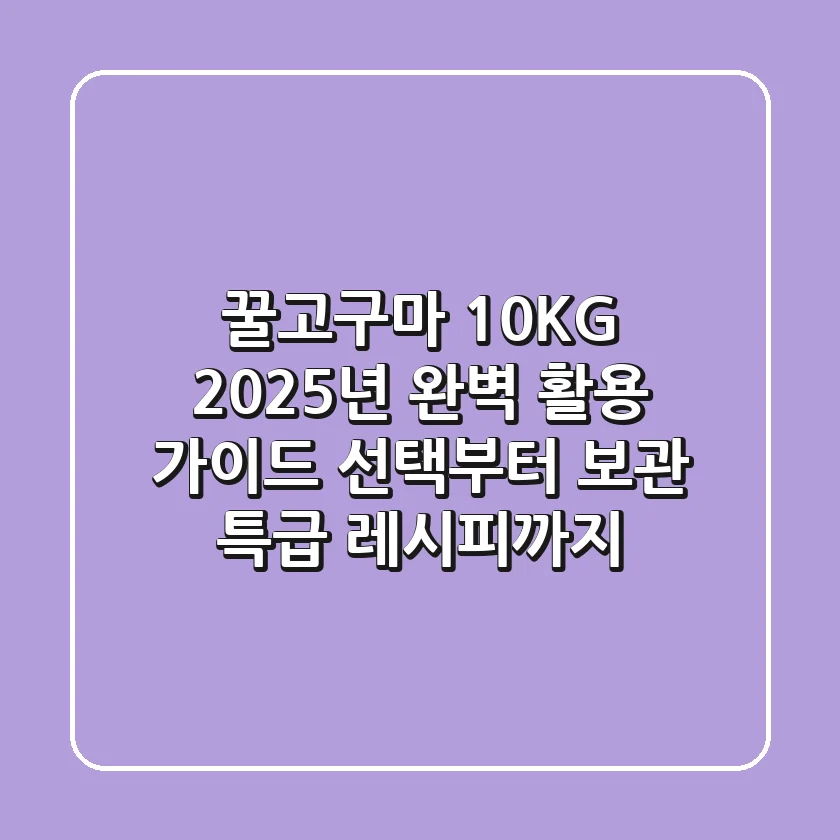 꿀고구마 10KG, 2025년 완벽 활용 가이드: 선택부터 보관, 특급 레시피까지!