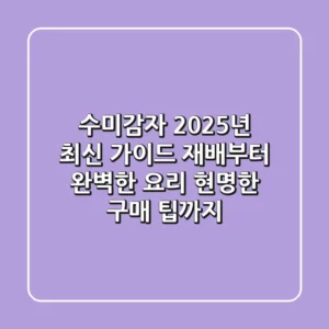수미감자, 2025년 최신 가이드: 재배부터 완벽한 요리, 현명한 구매 팁까지