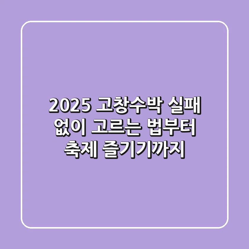 2025 고창수박, 실패 없이 고르는 법부터 축제 즐기기까지!