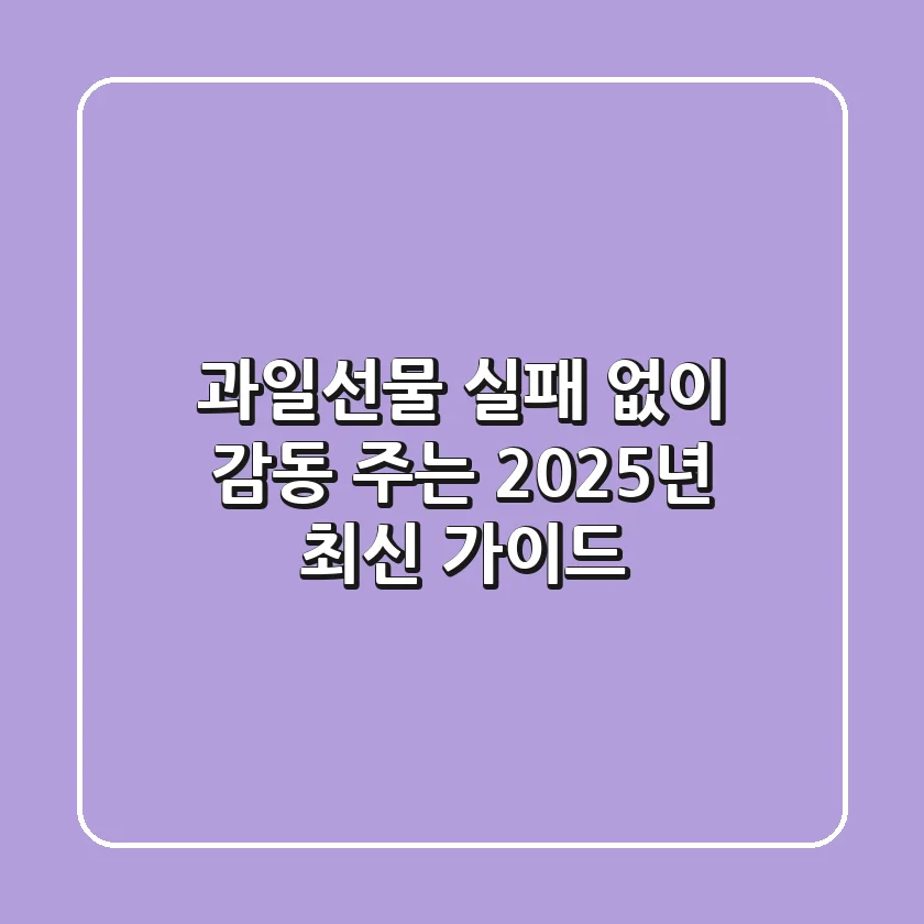 과일선물, 실패 없이 감동 주는 2025년 최신 가이드