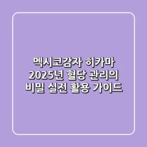 멕시코감자 히카마: 2025년 혈당 관리의 비밀? 실전 활용 가이드