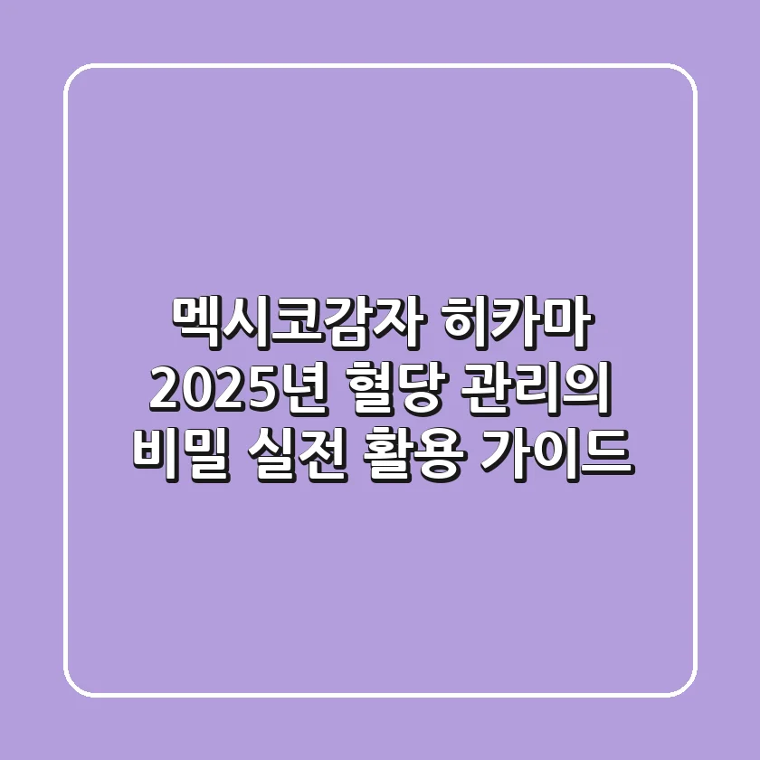 멕시코감자 히카마: 2025년 혈당 관리의 비밀? 실전 활용 가이드