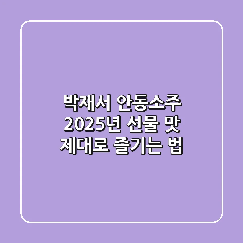 박재서 안동소주: 2025년 선물 & 맛 제대로 즐기는 법