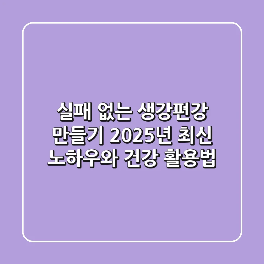 실패 없는 생강편강 만들기: 2025년 최신 노하우와 건강 활용법