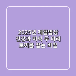 2025년 제철밥상: 건강과 미식, 두 마리 토끼를 잡는 비밀