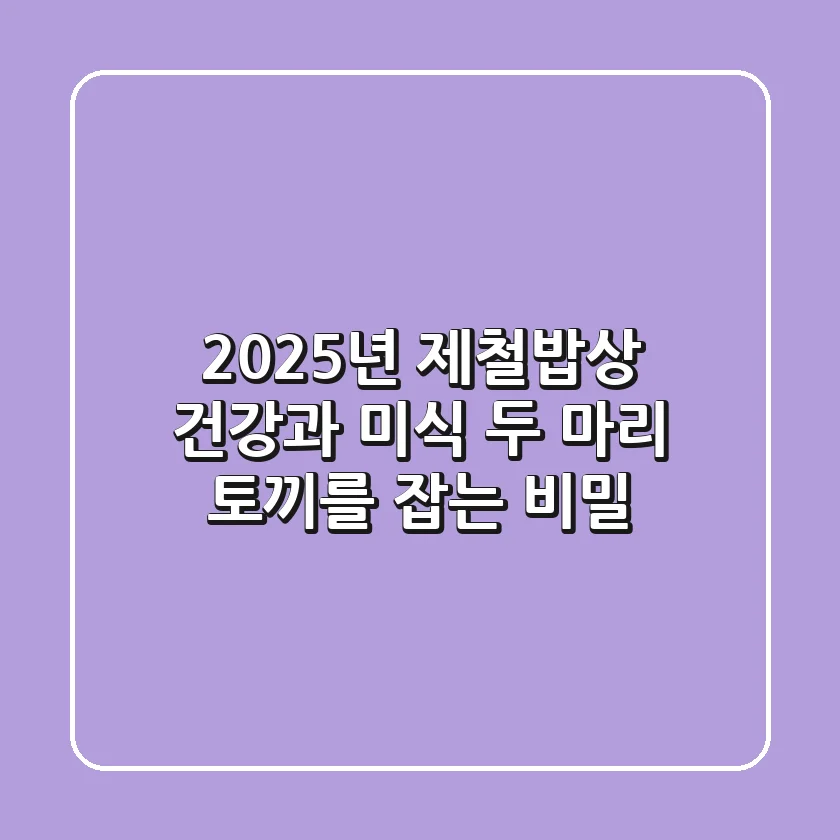 2025년 제철밥상: 건강과 미식, 두 마리 토끼를 잡는 비밀