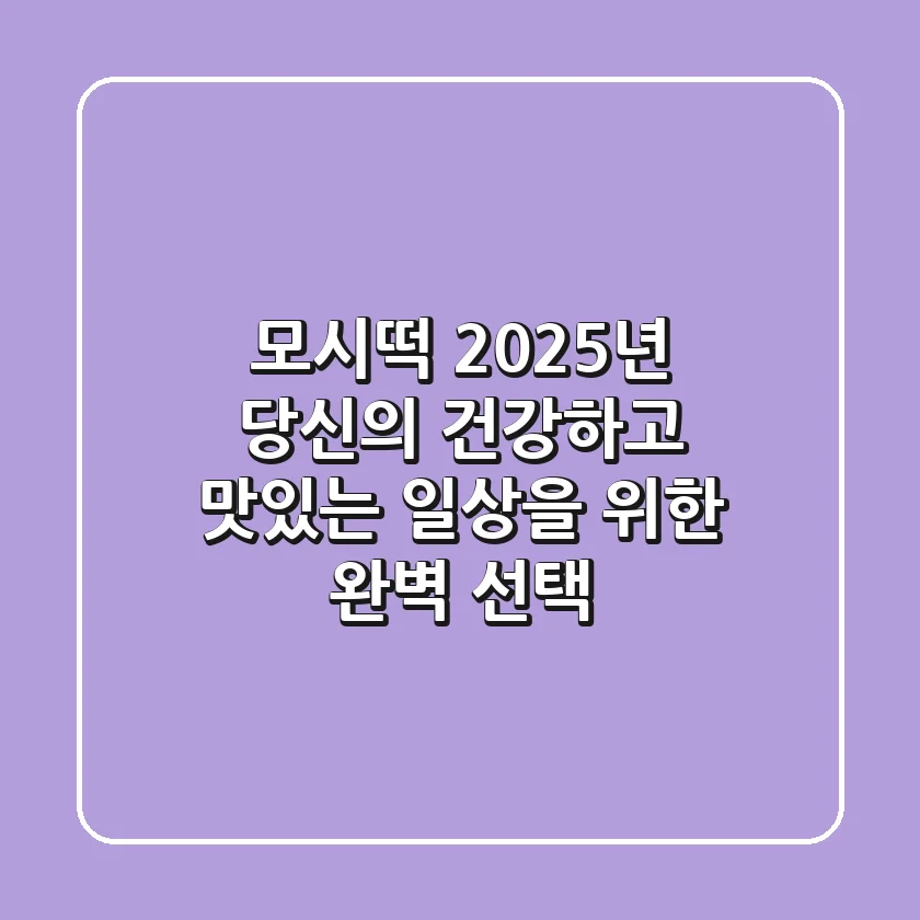 모시떡', 2025년 당신의 건강하고 맛있는 일상을 위한 완벽 선택!