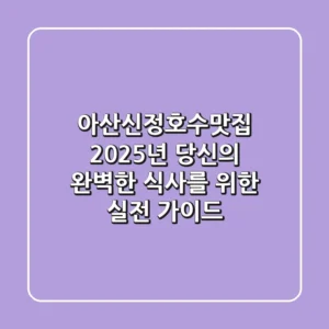 아산신정호수맛집, 2025년 당신의 완벽한 식사를 위한 실전 가이드