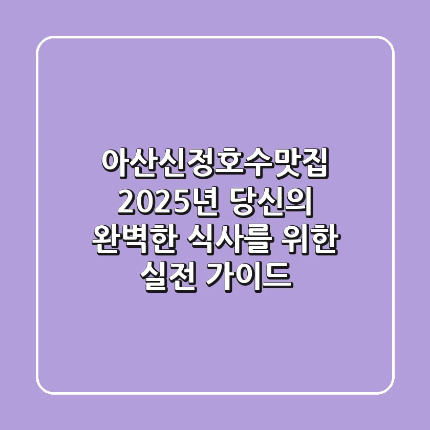 아산신정호수맛집, 2025년 당신의 완벽한 식사를 위한 실전 가이드