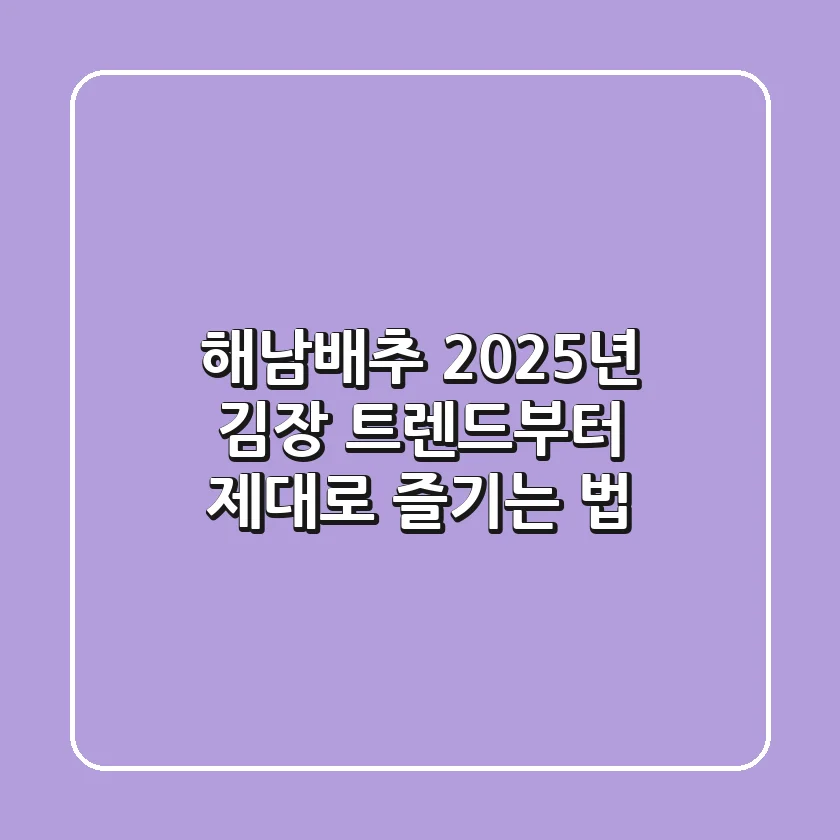 해남배추, 2025년 김장 트렌드부터 제대로 즐기는 법!