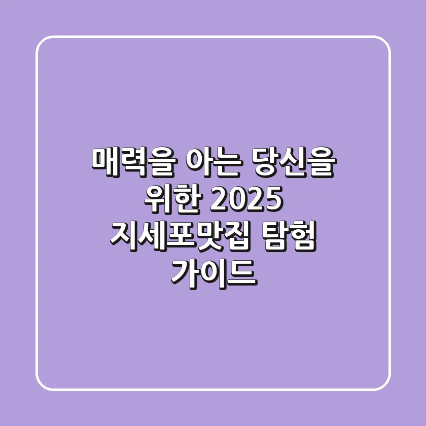 매력을 아는 당신을 위한 2025 지세포맛집 탐험 가이드