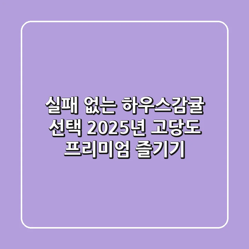 실패 없는 하우스감귤 선택: 2025년 고당도 프리미엄 즐기기