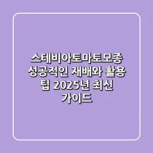스테비아토마토모종, 성공적인 재배와 활용 팁 (2025년 최신 가이드)