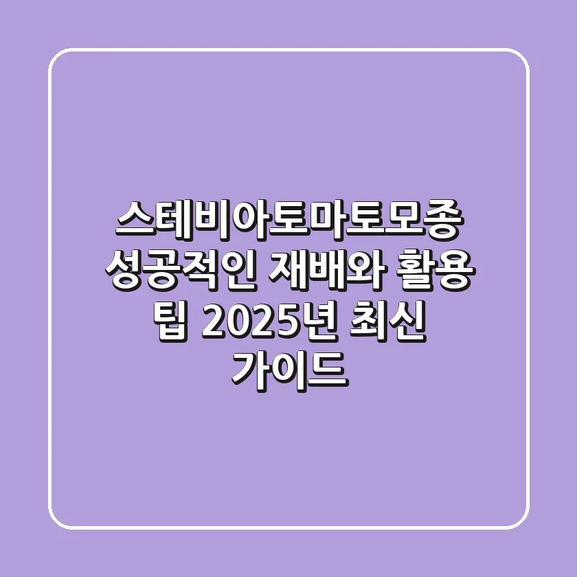 스테비아토마토모종, 성공적인 재배와 활용 팁 (2025년 최신 가이드)